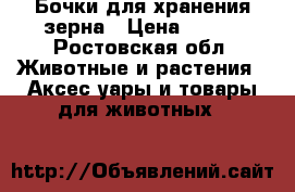 Бочки для хранения зерна › Цена ­ 200 - Ростовская обл. Животные и растения » Аксесcуары и товары для животных   